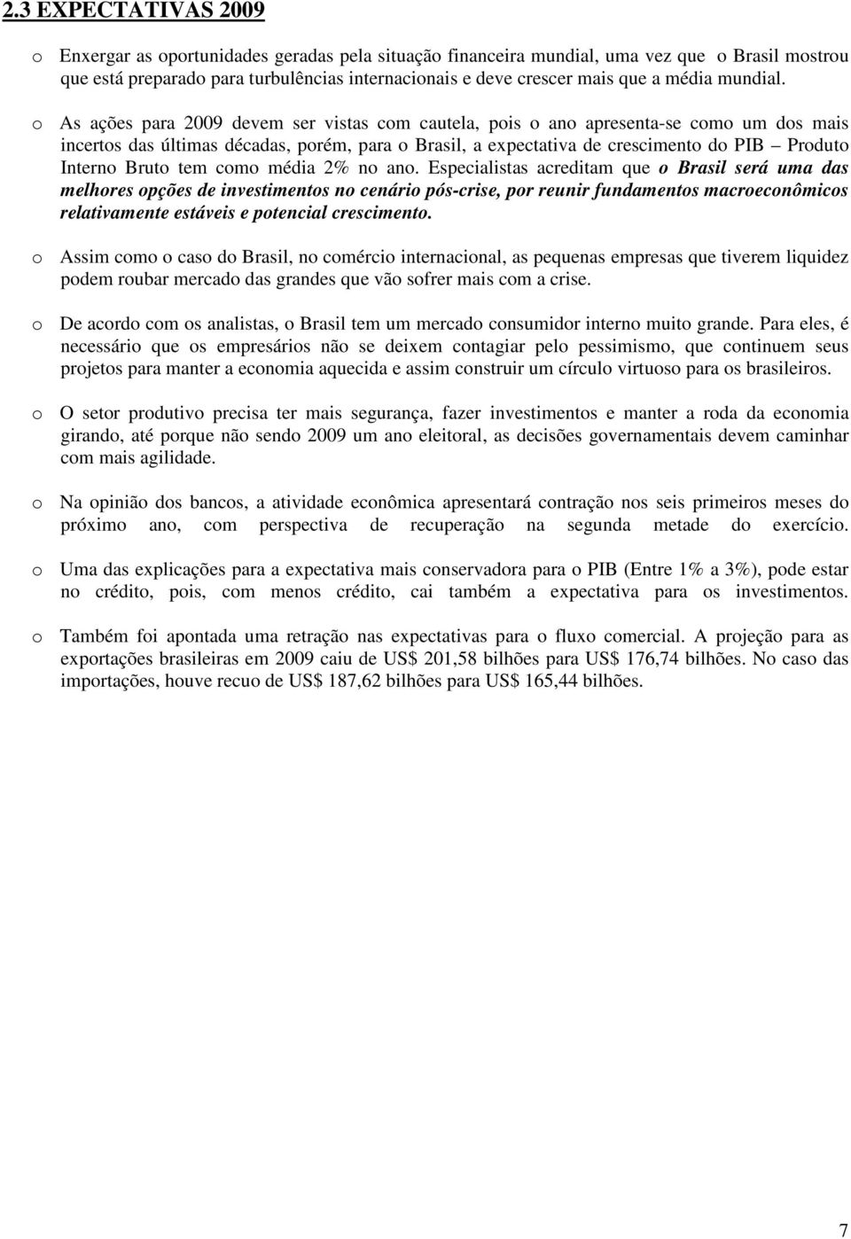 o As ações para 2009 devem ser vistas com cautela, pois o ano apresenta-se como um dos mais incertos das últimas décadas, porém, para o Brasil, a expectativa de crescimento do PIB Produto Interno