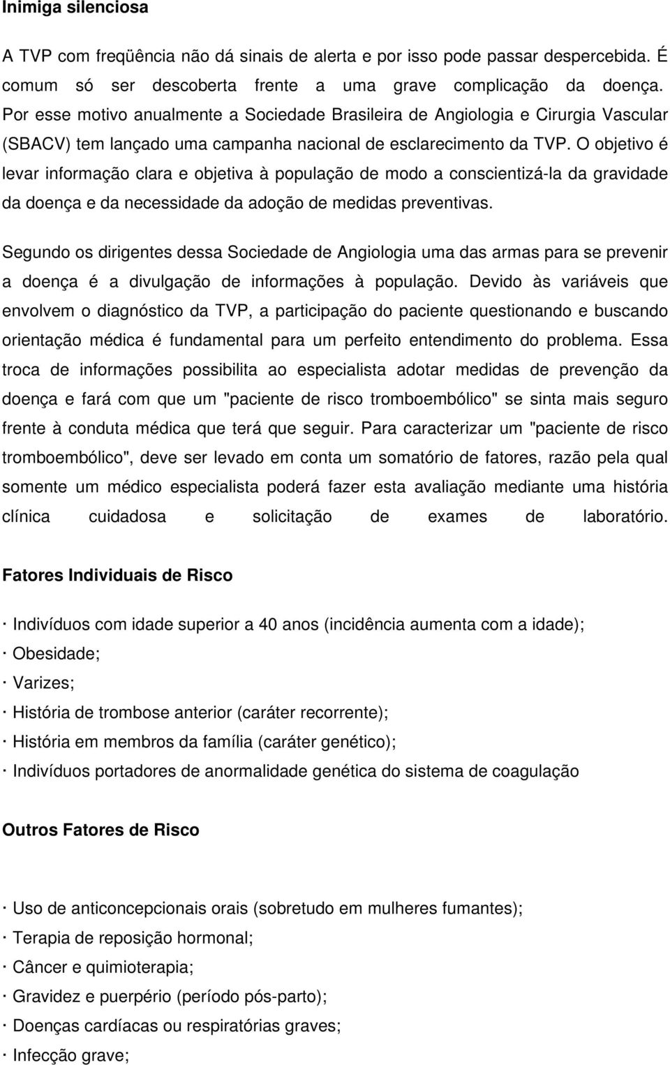 O objetivo é levar informação clara e objetiva à população de modo a conscientizá-la da gravidade da doença e da necessidade da adoção de medidas preventivas.