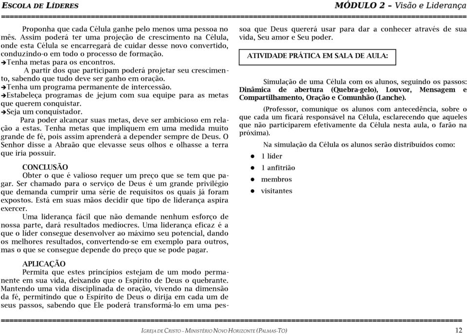 A partir dos que participam poderá projetar seu crescimento, sabendo que tudo deve ser ganho em oração. Tenha um programa permanente de intercessão.