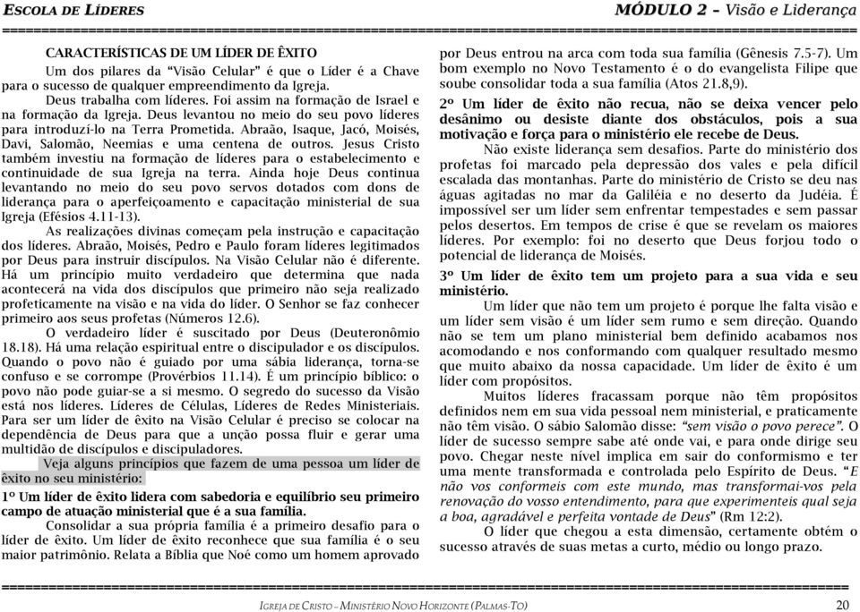 Abraão, Isaque, Jacó, Moisés, Davi, Salomão, Neemias e uma centena de outros. Jesus Cristo também investiu na formação de líderes para o estabelecimento e continuidade de sua Igreja na terra.