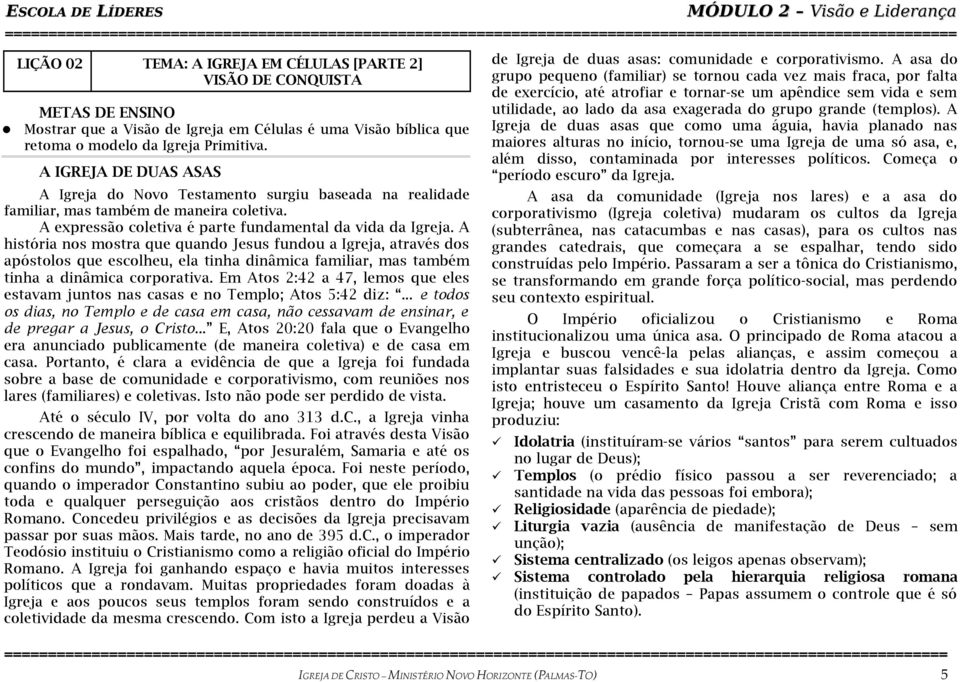 A história nos mostra que quando Jesus fundou a Igreja, através dos apóstolos que escolheu, ela tinha dinâmica familiar, mas também tinha a dinâmica corporativa.