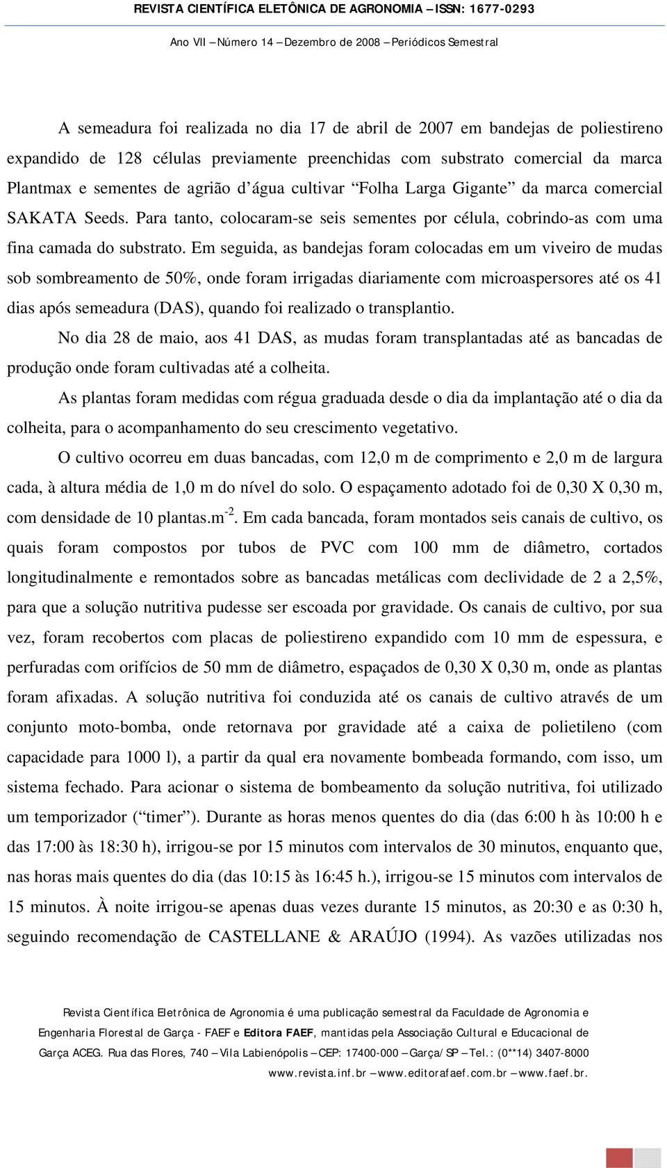 Em seguida, as bandejas foram colocadas em um viveiro de mudas sob sombreamento de 50%, onde foram irrigadas diariamente com microaspersores até os 41 dias após semeadura (DAS), quando foi realizado