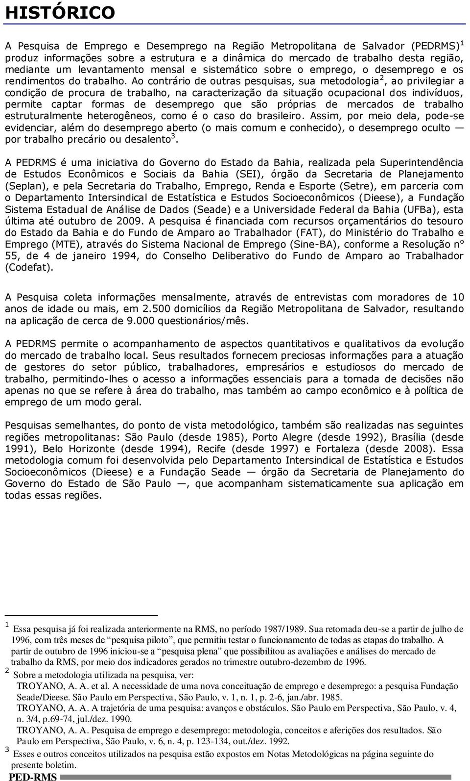 Ao contrário de outras pesquisas, sua metodologia 2, ao privilegiar a condição de procura de trabalho, na caracterização da situação ocupacional dos indivíduos, permite captar formas de desemprego