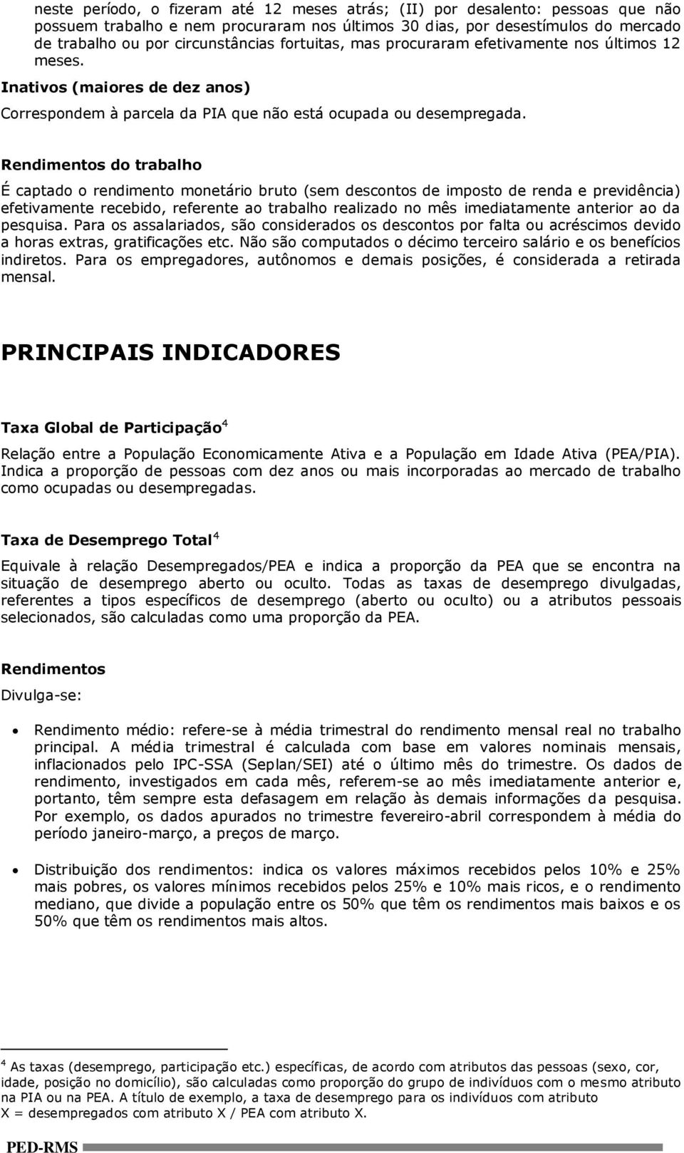 Rendimentos do trabalho É captado o rendimento monetário bruto (sem descontos de imposto de renda e previdência) efetivamente recebido, referente ao trabalho realizado no mês imediatamente anterior