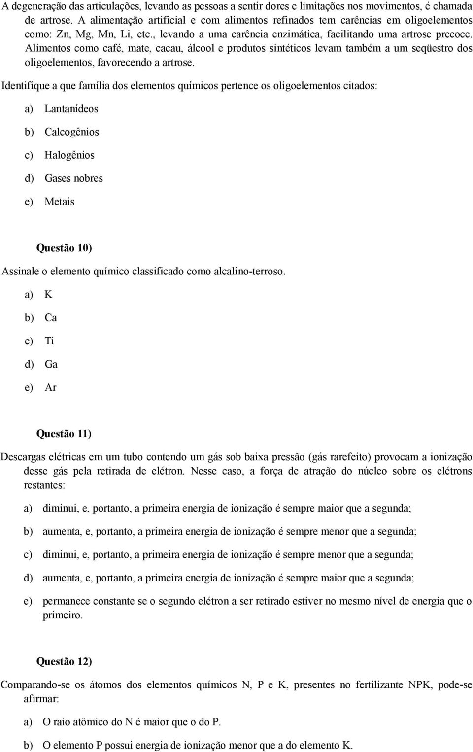 Alimentos como café, mate, cacau, álcool e produtos sintéticos levam também a um seqüestro dos oligoelementos, favorecendo a artrose.