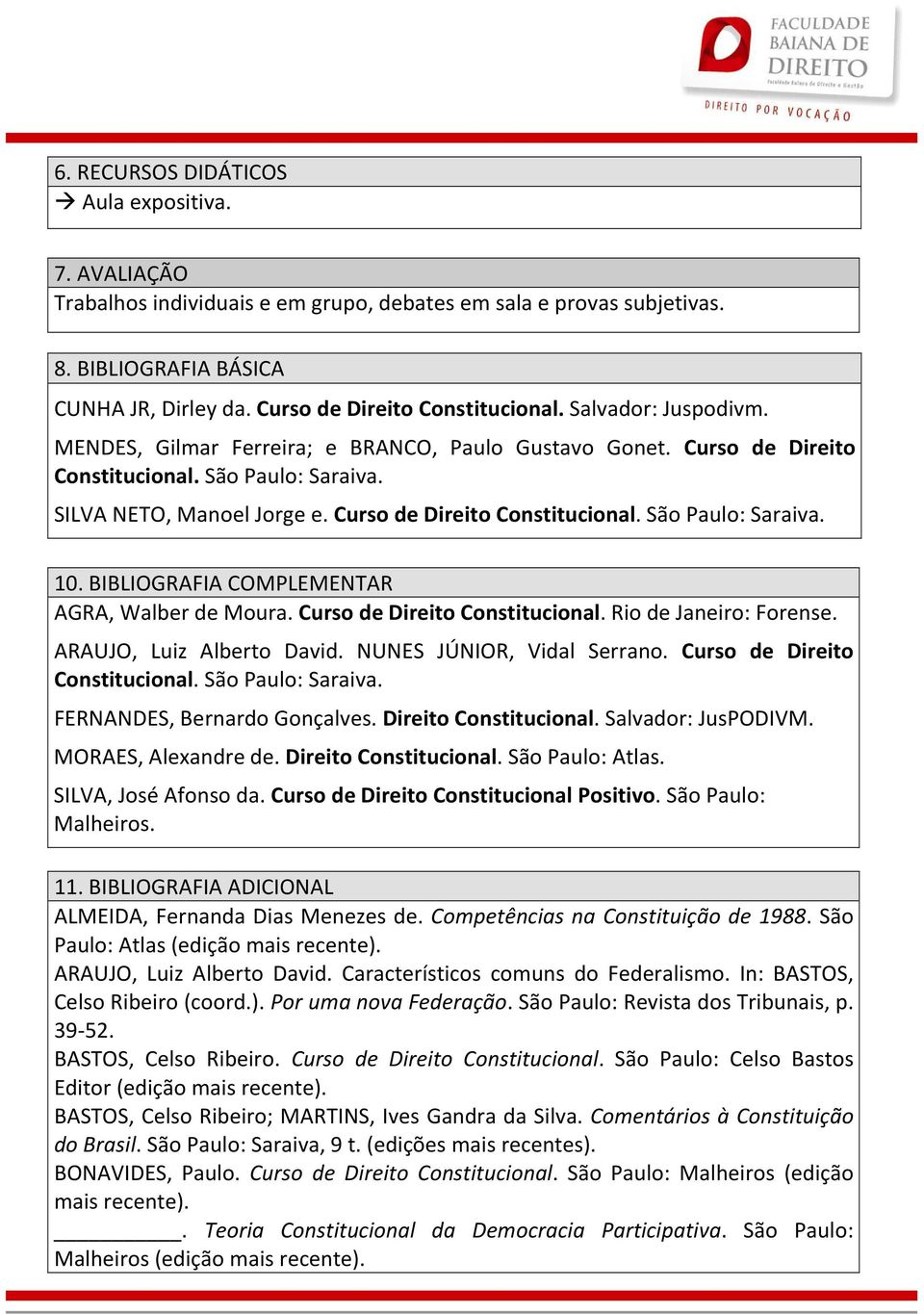 BIBLIOGRAFIA COMPLEMENTAR AGRA, Walber de Moura. Curso de Direito Constitucional. Rio de Janeiro: Forense. ARAUJO, Luiz Alberto David. NUNES JÚNIOR, Vidal Serrano. Curso de Direito Constitucional. São Paulo: Saraiva.