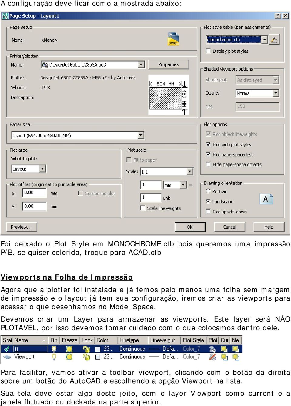 acessar o que desenhamos no Model Space. Devemos criar um Layer para armazenar as viewports. Este layer será NÂO PLOTAVEL, por isso devemos tomar cuidado com o que colocamos dentro dele.