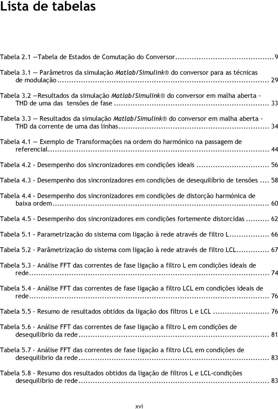 3 Resultados da simulação Matlab/Simulink do conversor em malha aberta THD da corrente de uma das linhas... 34 Tabela 4.1 Exemplo de Transformações na ordem do harmónico na passagem de referencial.