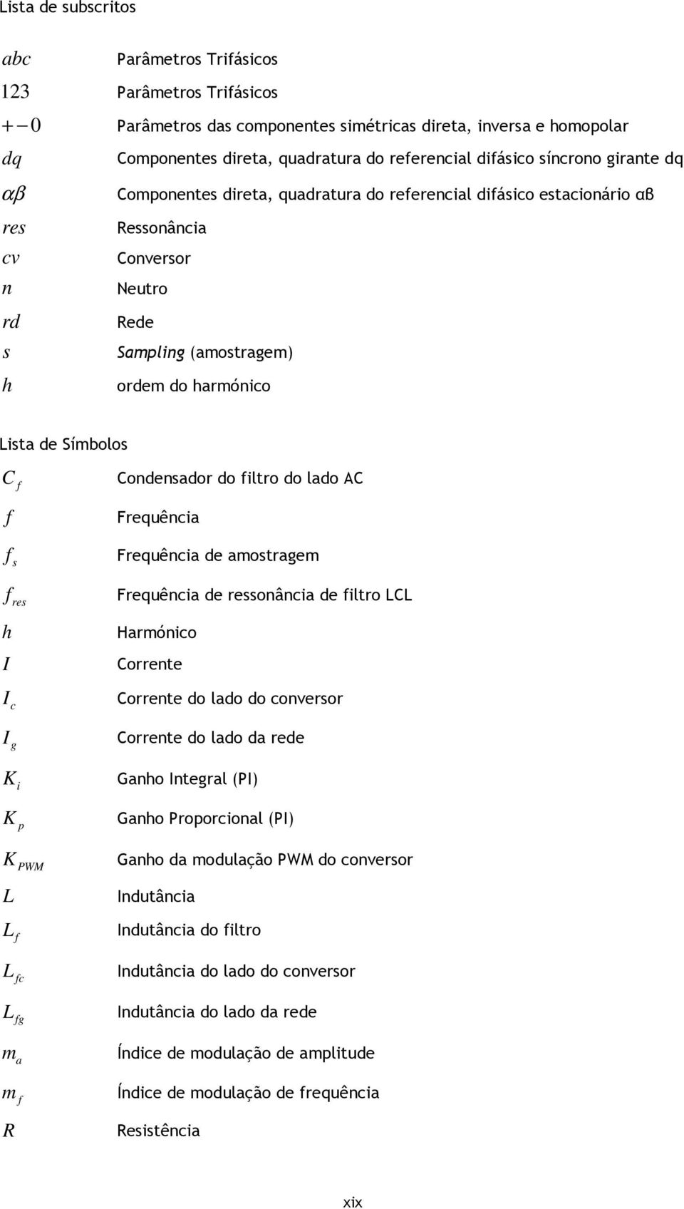 Símbolos C f f f s Condensador do filtro do lado AC Frequência Frequência de amostragem f res Frequência de ressonância de filtro LCL h I I c I g K i K p Harmónico Corrente Corrente do lado do