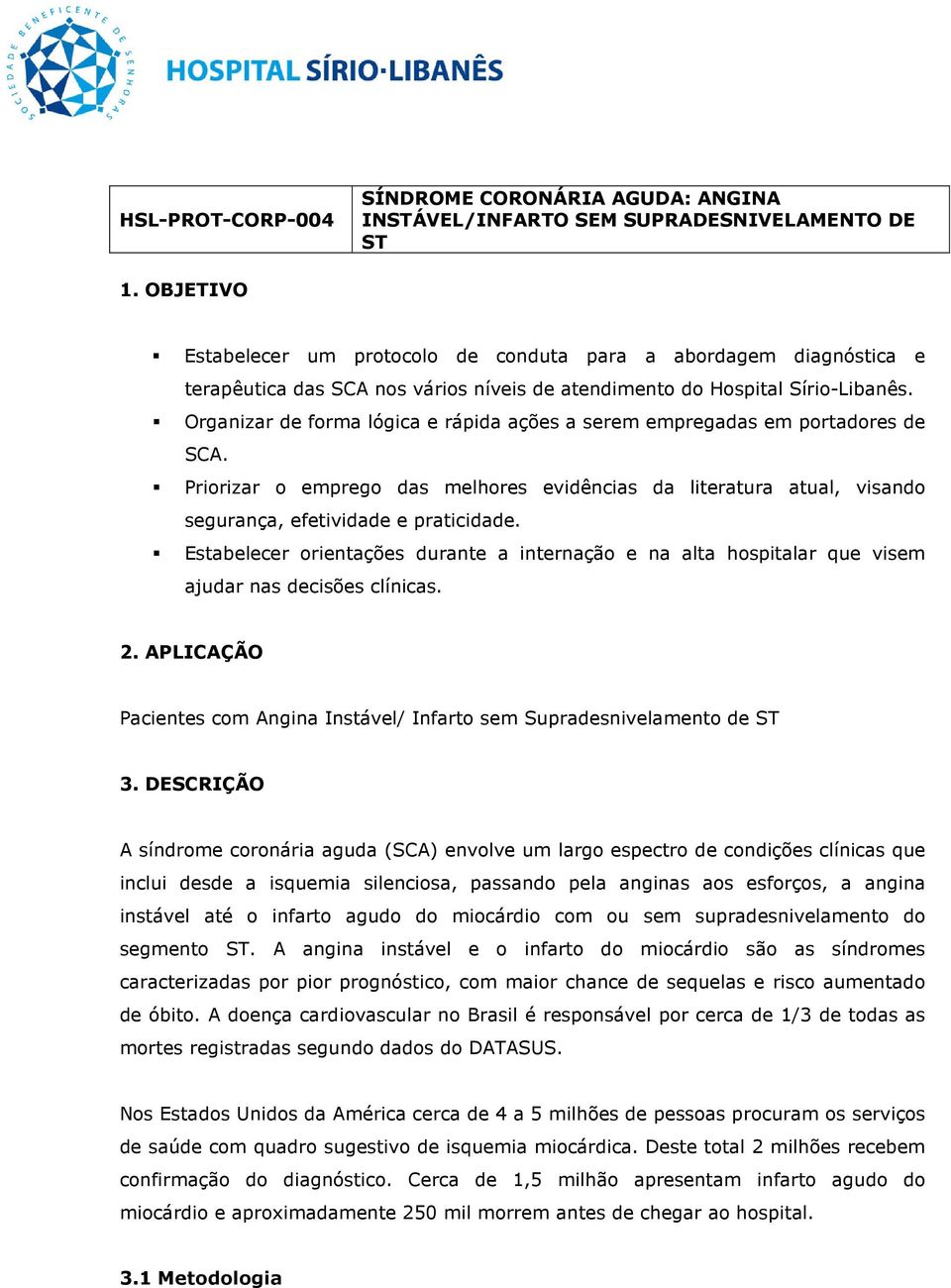 Organizar de forma lógica e rápida ações a serem empregadas em portadores de SCA. Priorizar o emprego das melhores evidências da literatura atual, visando segurança, efetividade e praticidade.