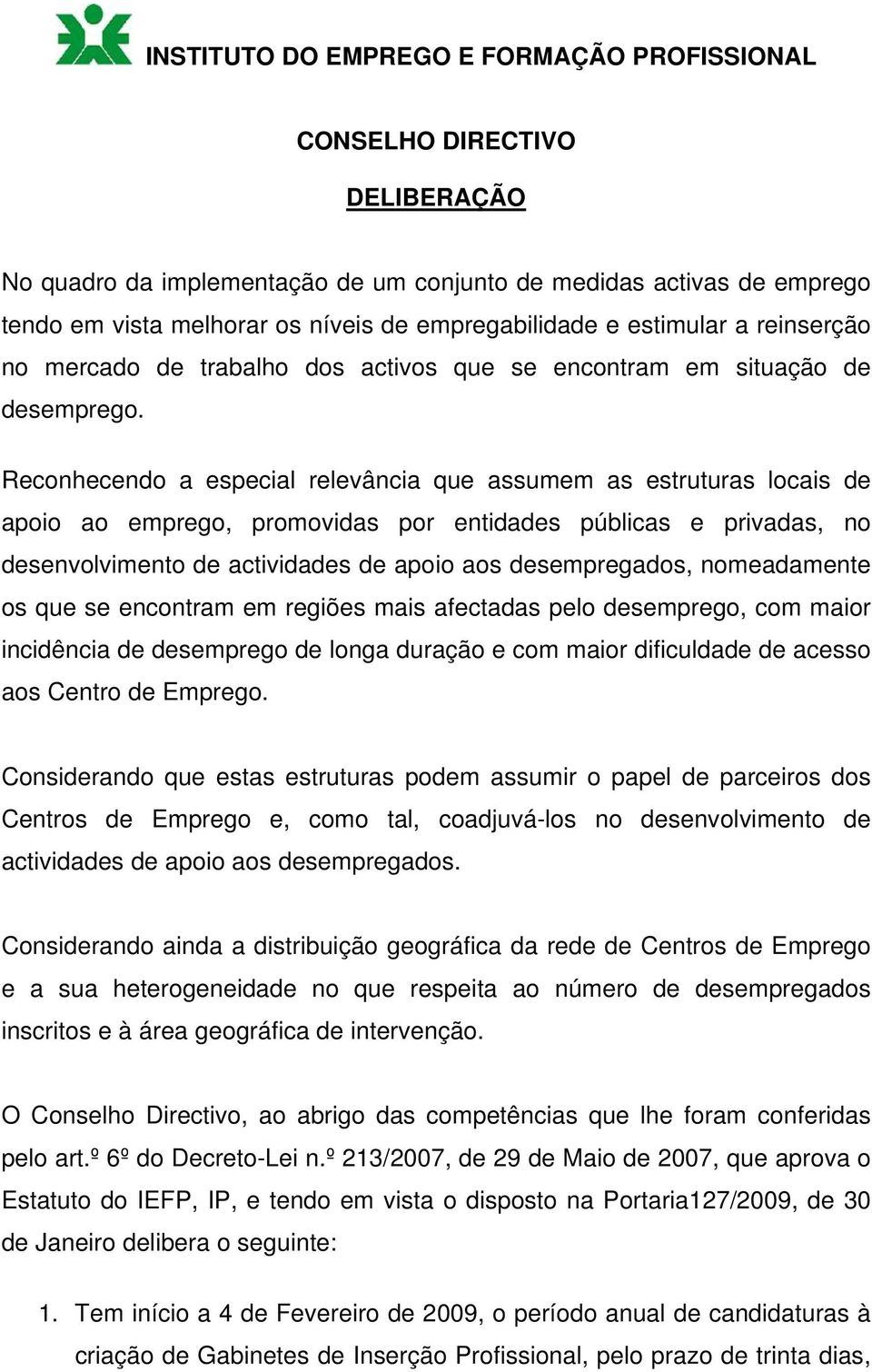 Reconhecendo a especial relevância que assumem as estruturas locais de apoio ao emprego, promovidas por entidades públicas e privadas, no desenvolvimento de actividades de apoio aos desempregados,