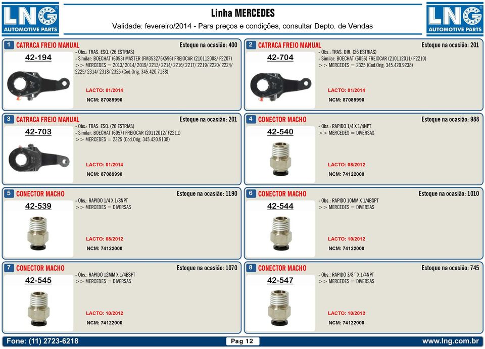 MERCEDES = 22 (Cod.Orig. 4.420.928) 222/ 24/ 28/ 22 (Cod.Orig. 4.420.78) LACTO: 0/204 LACTO: 0/204 42-70 CONECTOR MACHO Estoque na ocasião: 20 4 Estoque na ocasião: 988 - Obs.: TRAS. ESQ.