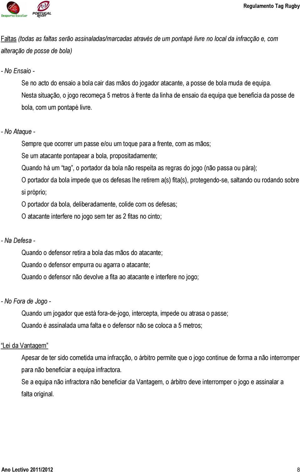 - No Ataque - Sempre que ocorrer um passe e/ou um toque para a frente, com as mãos; Se um atacante pontapear a bola, propositadamente; Quando há um tag, o portador da bola não respeita as regras do