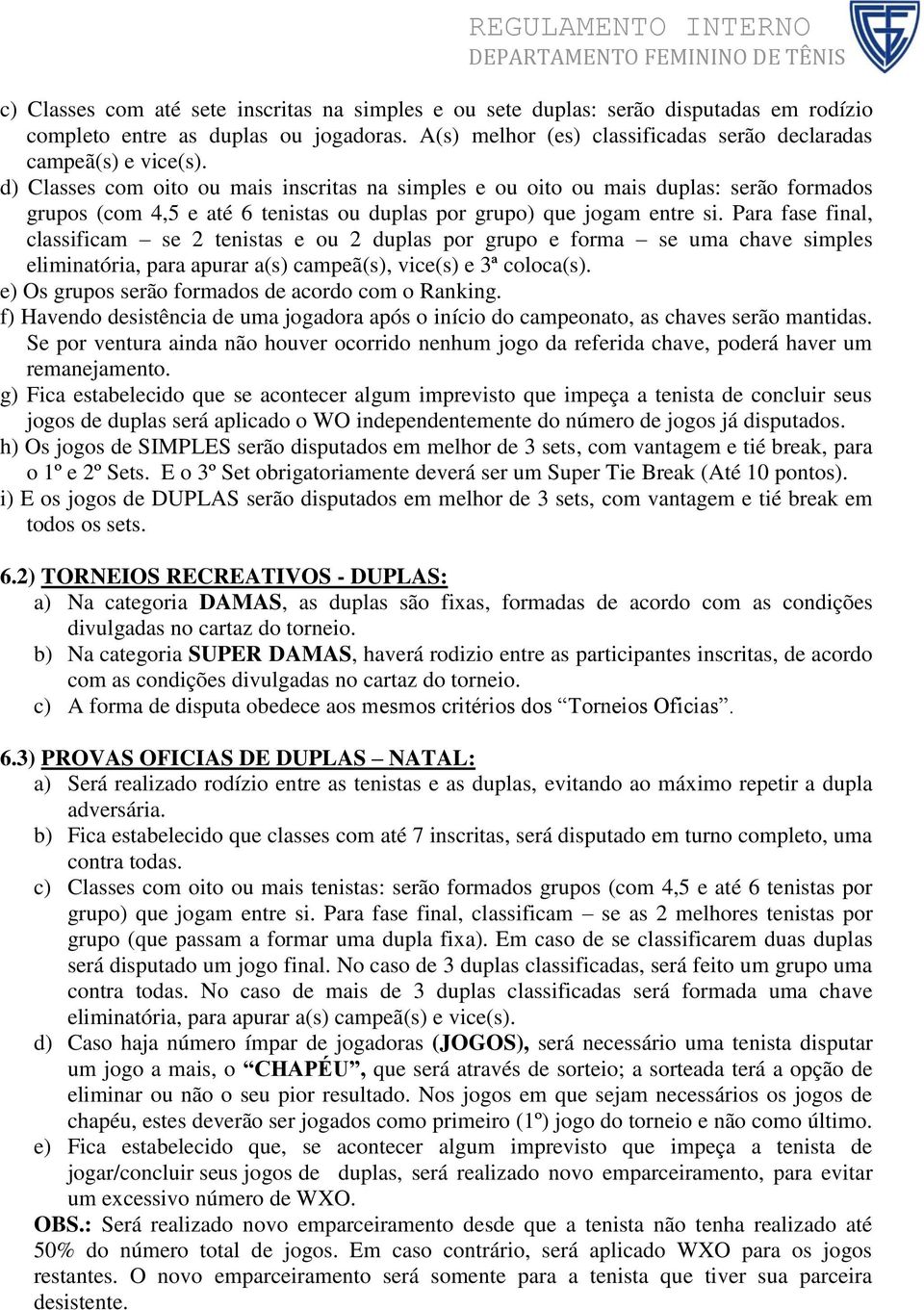 Para fase final, classificam se 2 tenistas e ou 2 duplas por grupo e forma se uma chave simples eliminatória, para apurar a(s) campeã(s), vice(s) e 3ª coloca(s).