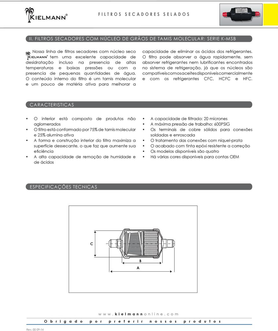 O conteúdo interno do filtro é um tamis molecular e um pouco de matéria ativa para melhorar a capacidade de eliminar os ácidos dos refrigerantes.