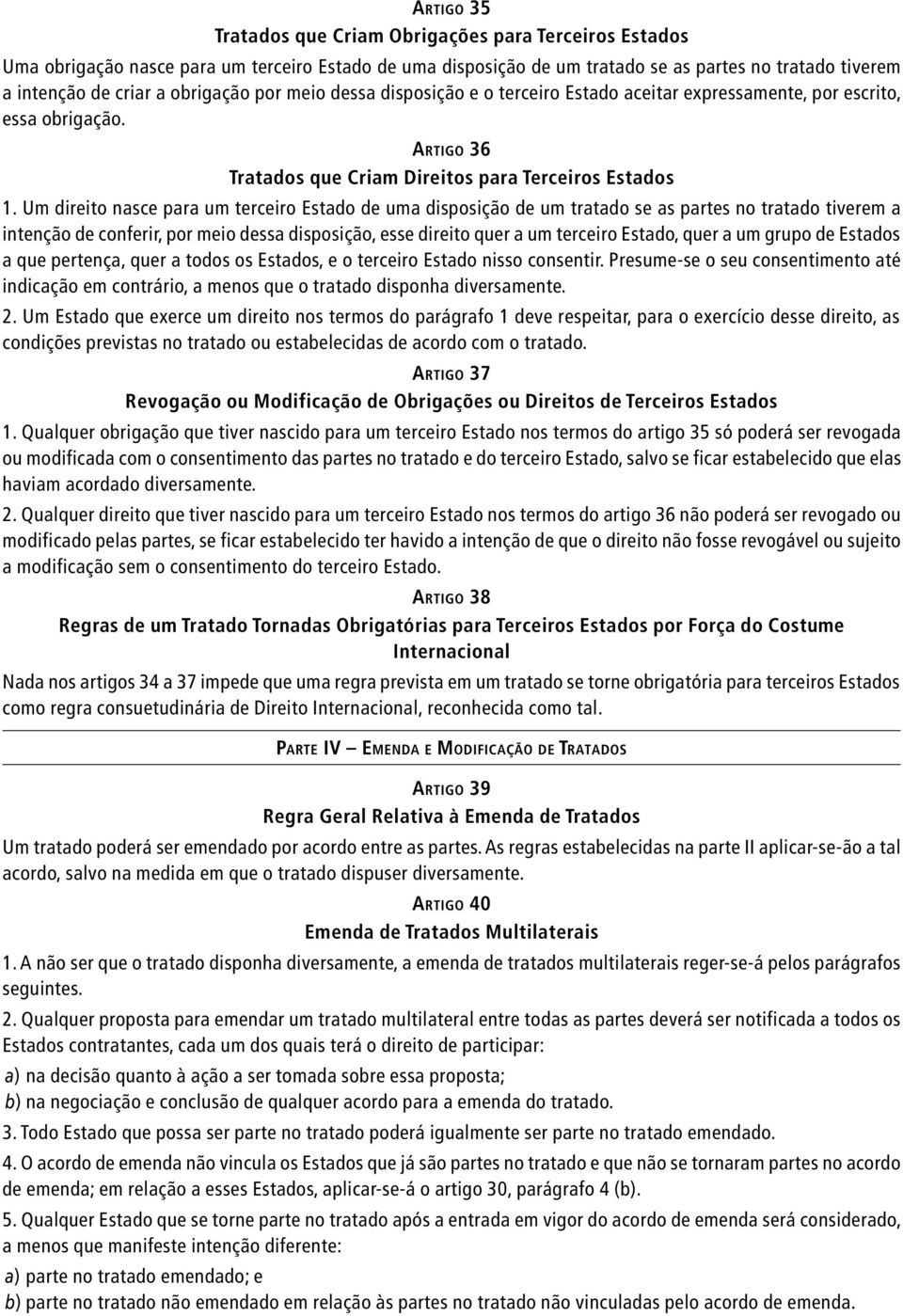 Um direito nasce para um terceiro Estado de uma disposição de um tratado se as partes no tratado tiverem a intenção de conferir, por meio dessa disposição, esse direito quer a um terceiro Estado,