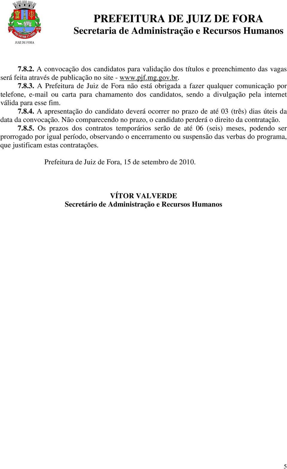 A apresentação do candidato deverá ocorrer no prazo de até 03 (três) dias úteis da data da convocação. Não comparecendo no prazo, o candidato perderá o direito da contratação. 7.8.5.