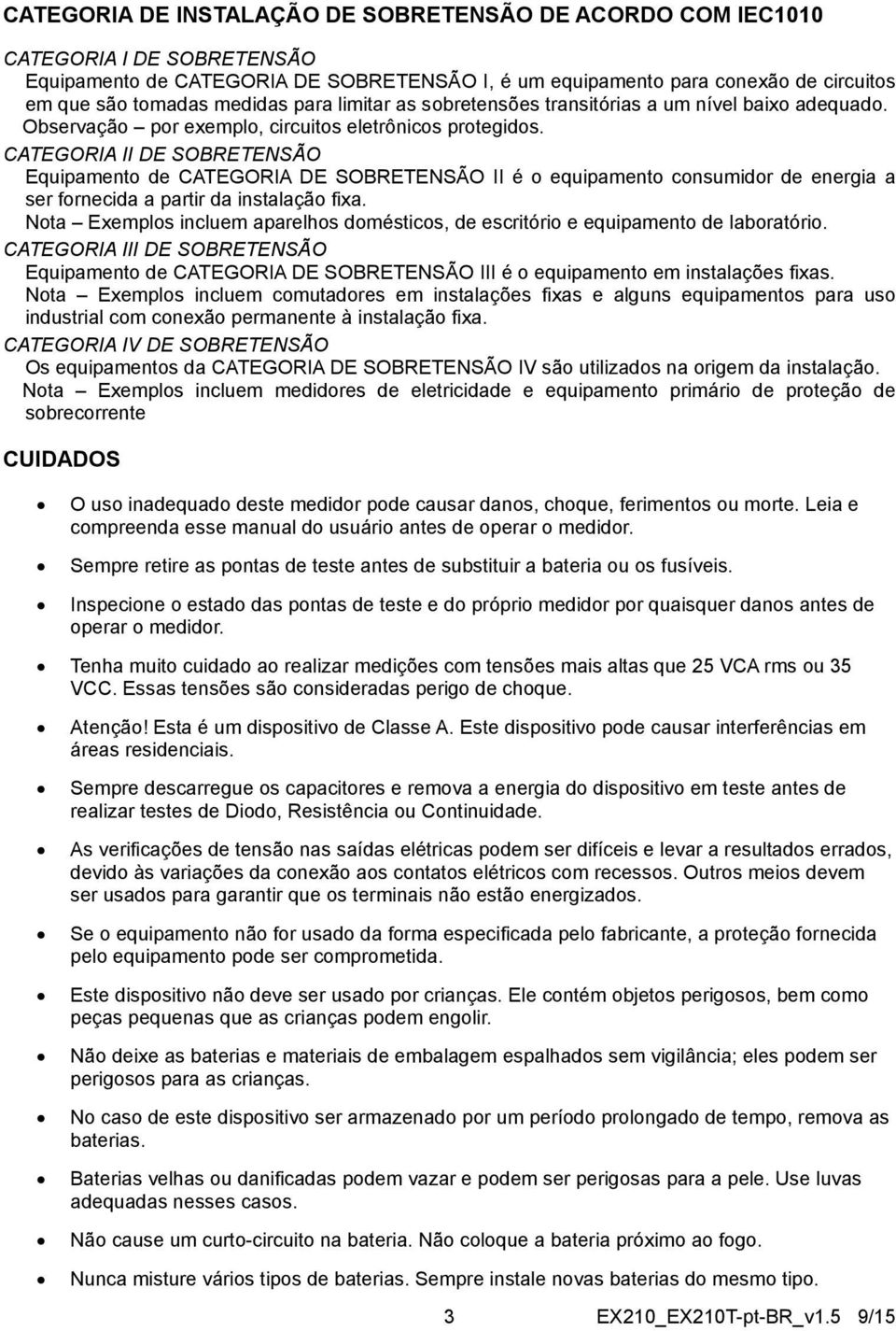 CATEGORIA II DE SOBRETENSÃO Equipamento de CATEGORIA DE SOBRETENSÃO II é o equipamento consumidor de energia a ser fornecida a partir da instalação fixa.