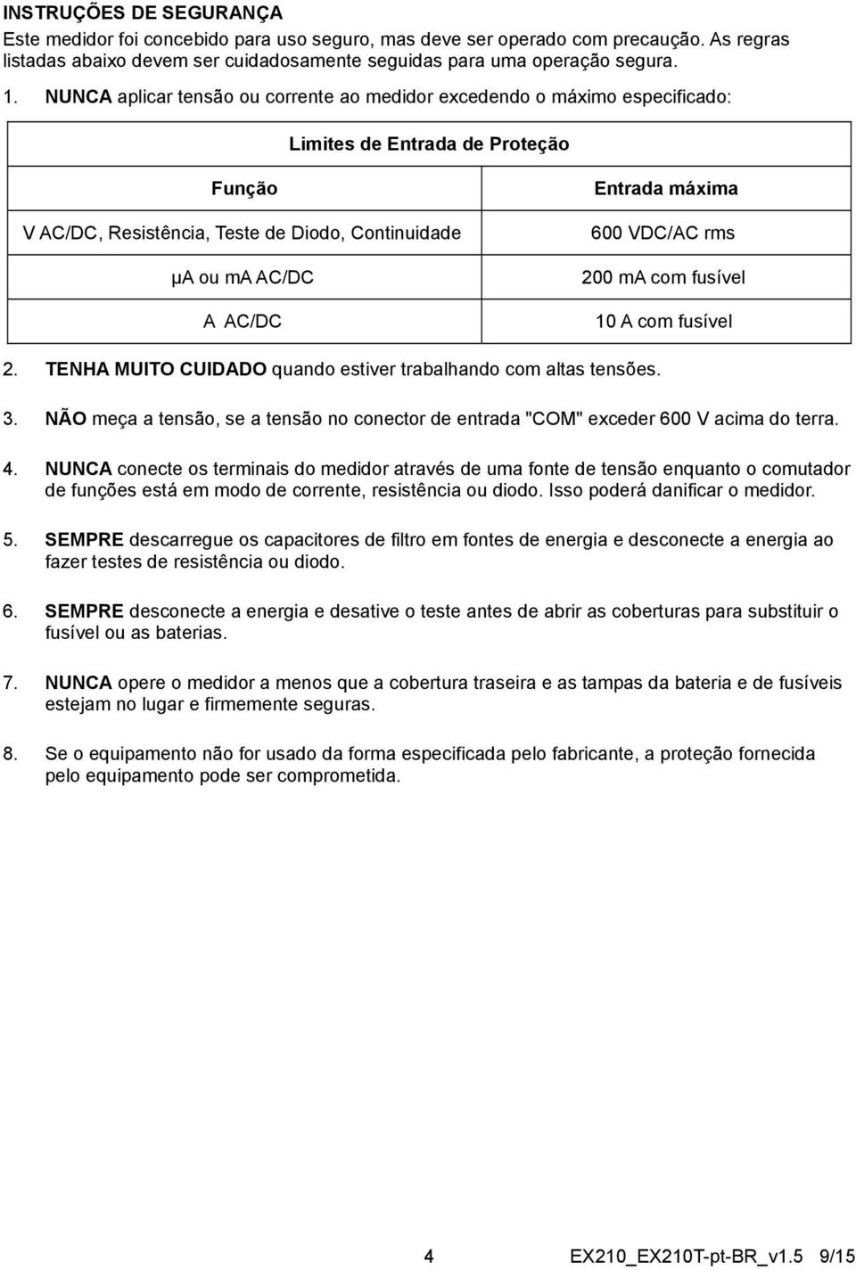 máxima 600 VDC/AC rms 200 ma com fusível 10 A com fusível 2. TENHA MUITO CUIDADO quando estiver trabalhando com altas tensões. 3.