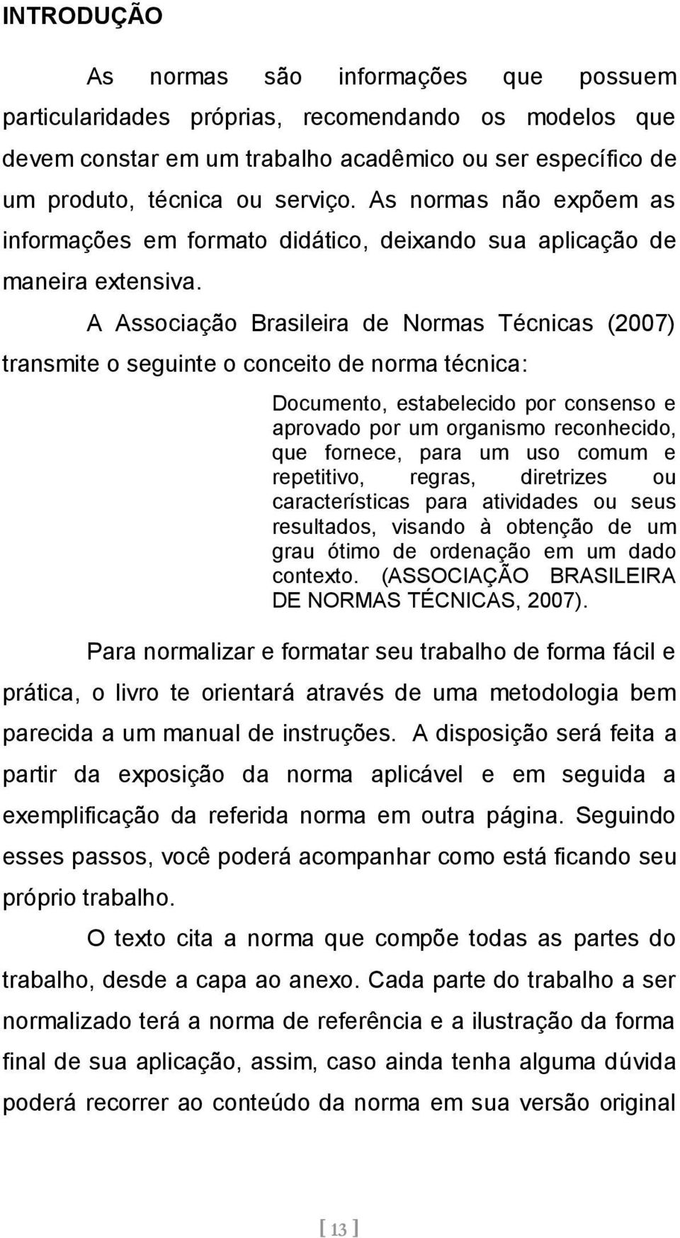 A Associação Brasileira de Normas Técnicas (2007) transmite o seguinte o conceito de norma técnica: Documento, estabelecido por consenso e aprovado por um organismo reconhecido, que fornece, para um