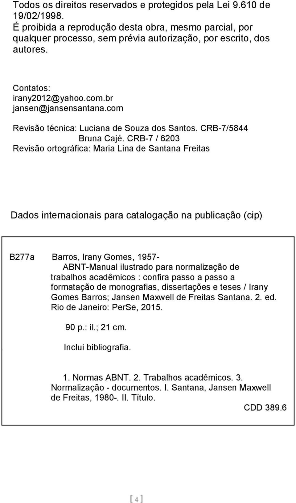 CRB-7 / 6203 Revisão ortográfica: Maria Lina de Santana Freitas Dados internacionais para catalogação na publicação (cip) B277a Barros, Irany Gomes, 1957- ABNT-Manual ilustrado para normalização de