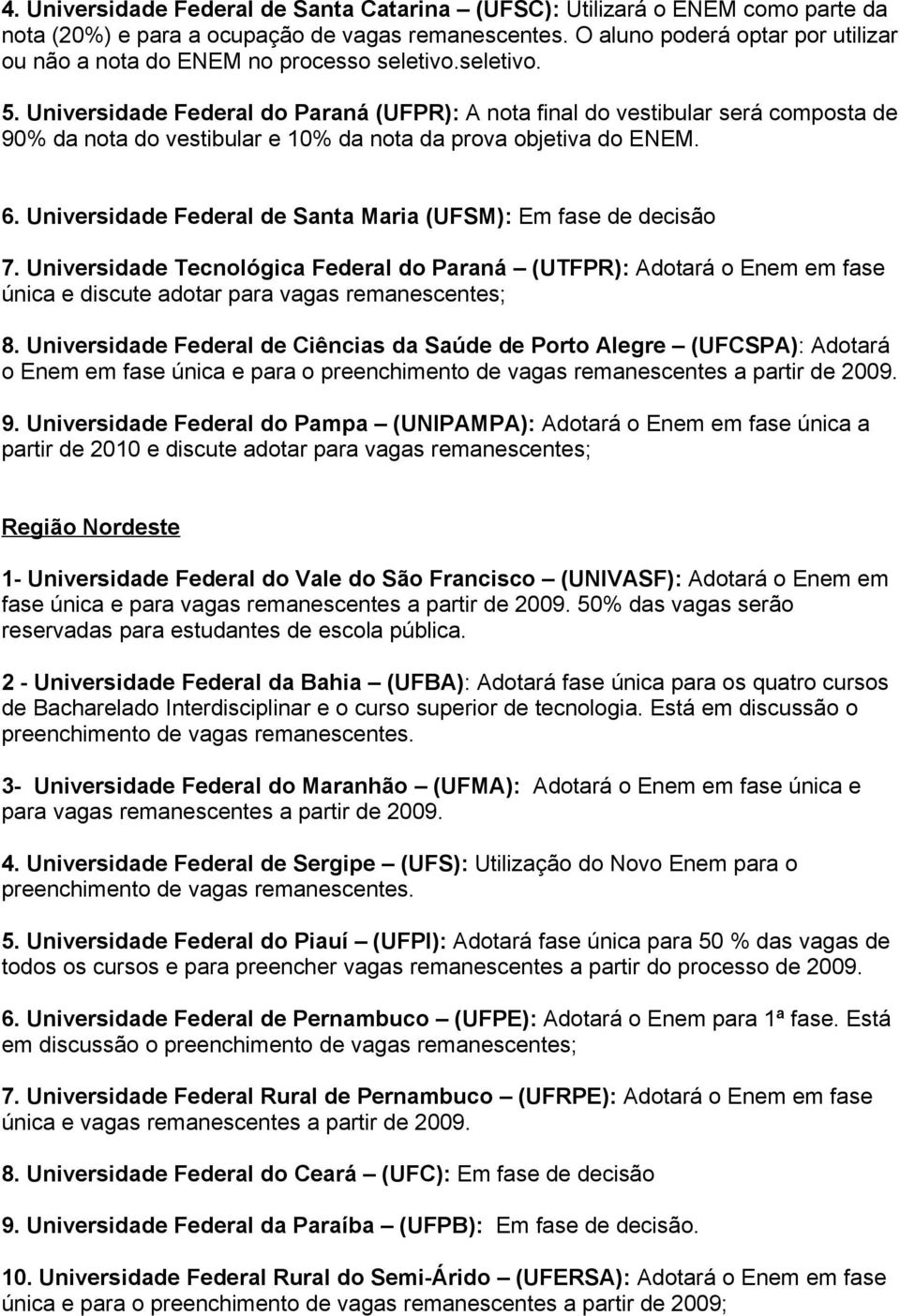 Universidade Federal do Paraná (UFPR): A nota final do vestibular será composta de 90% da nota do vestibular e 10% da nota da prova objetiva do ENEM. 6.
