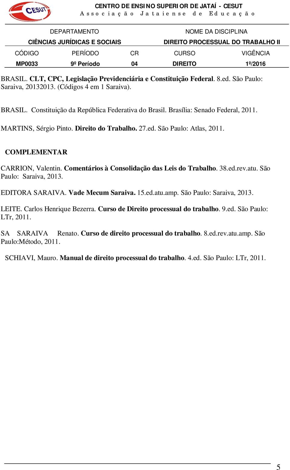 atu. São Paulo: Saraiva, 2013. EDITORA SARAIVA. Vade Mecum Saraiva. 15.ed.atu.amp. São Paulo: Saraiva, 2013. LEITE. Carlos Henrique Bezerra. Curso de Direito processual do trabalho. 9.ed. São Paulo: LTr, 2011.