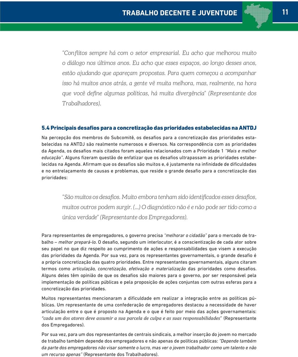 Para quem começou a acompanhar isso há muitos anos atrás, a gente vê muita melhora, mas, realmente, na hora que você define algumas políticas, há muita divergência (Representante dos Trabalhadores).