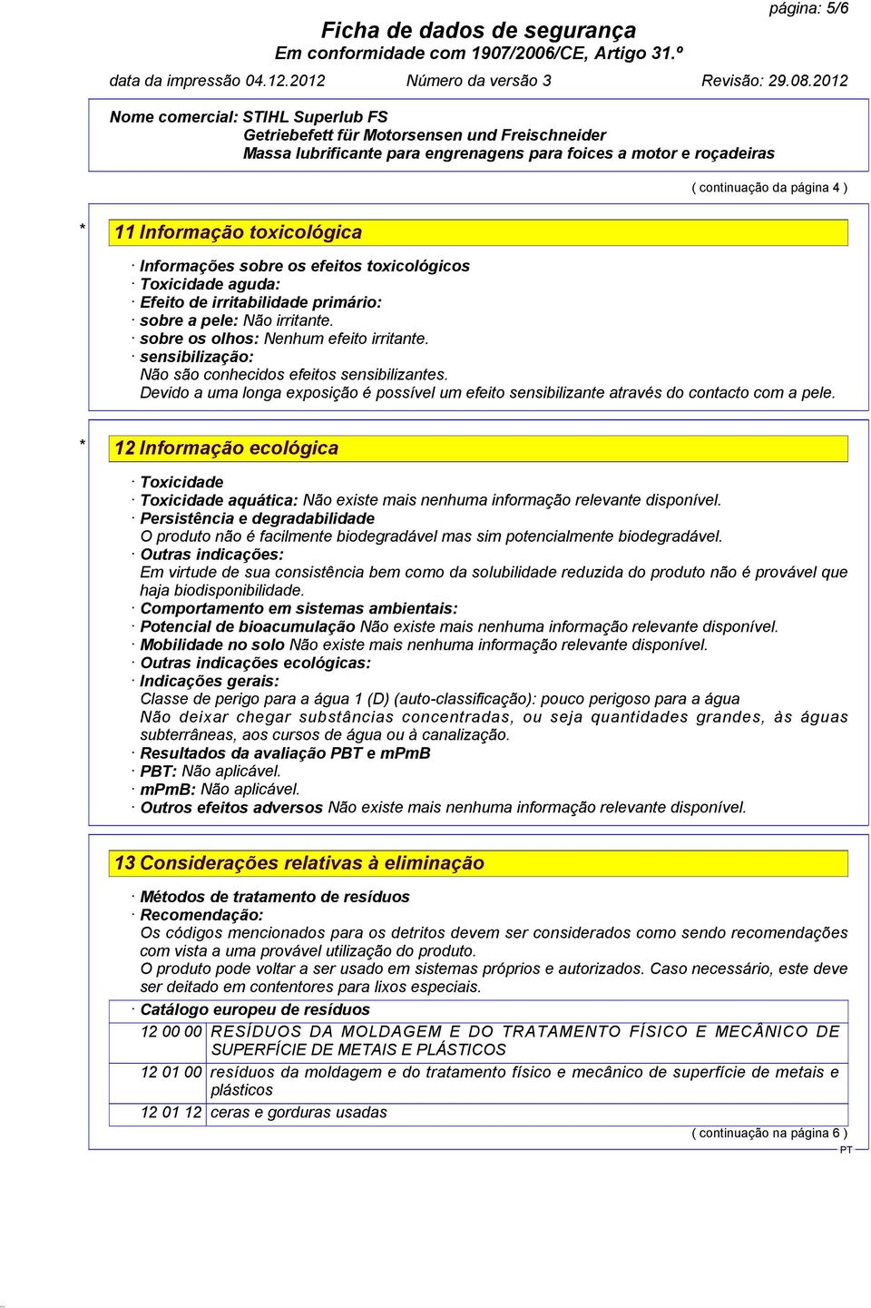 * 12 Informação ecológica Toxicidade Toxicidade aquática: Não existe mais nenhuma informação relevante disponível.