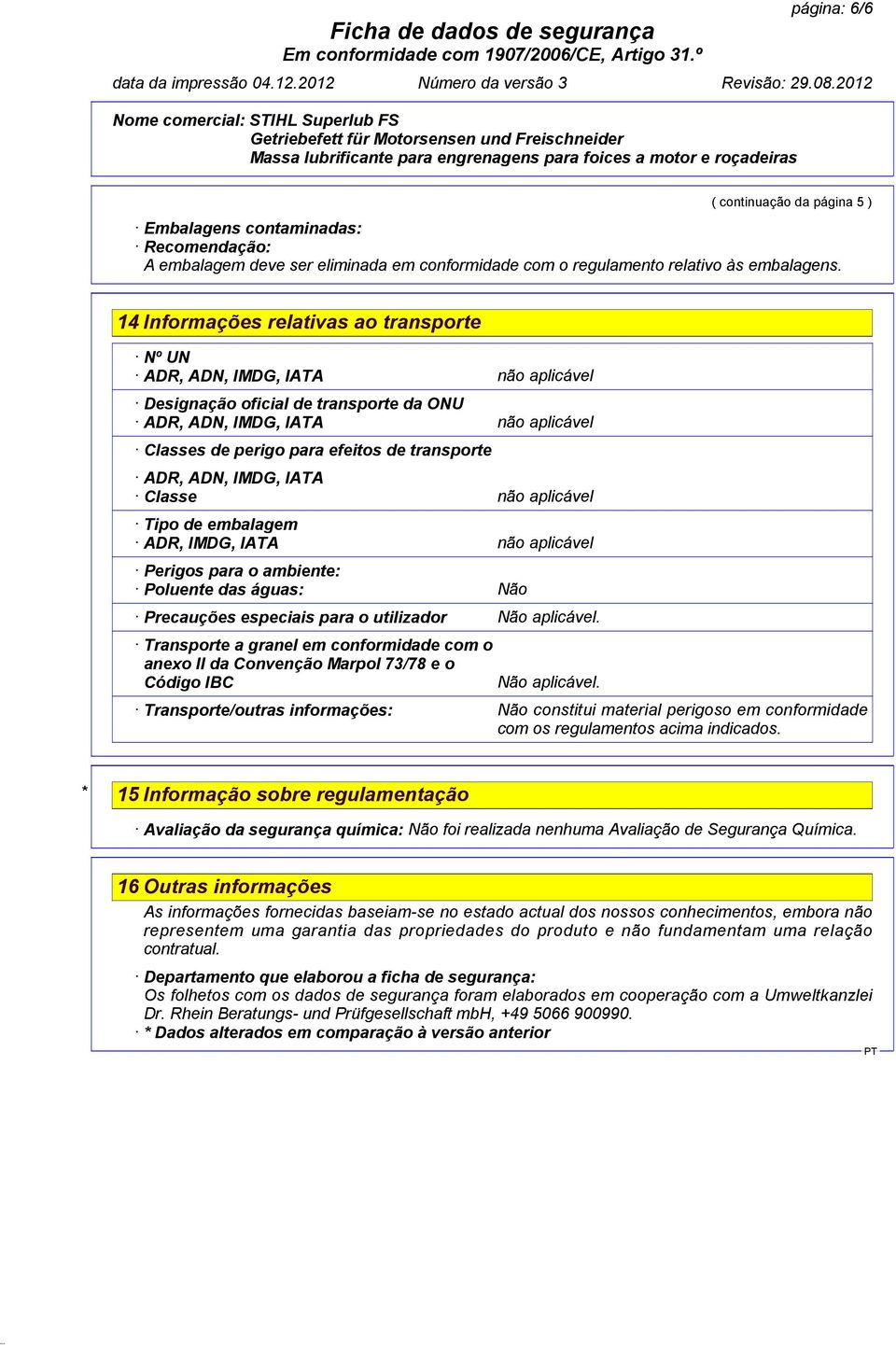 ADR, ADN, IMDG, IATA Classe não aplicável Tipo de embalagem ADR, IMDG, IATA não aplicável Perigos para o ambiente: Poluente das águas: Não Precauções especiais para o utilizador Não aplicável.