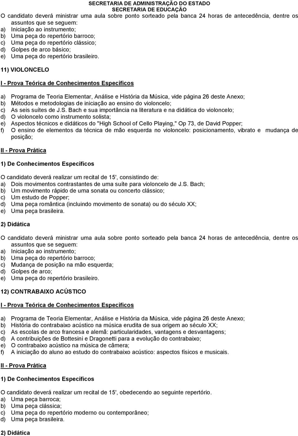 Bach e sua importância na literatura e na didática do violoncelo; d) O violoncelo como instrumento solista; e) Aspectos técnicos e didáticos do "High School of Cello Playing," Op 73, de David Popper;