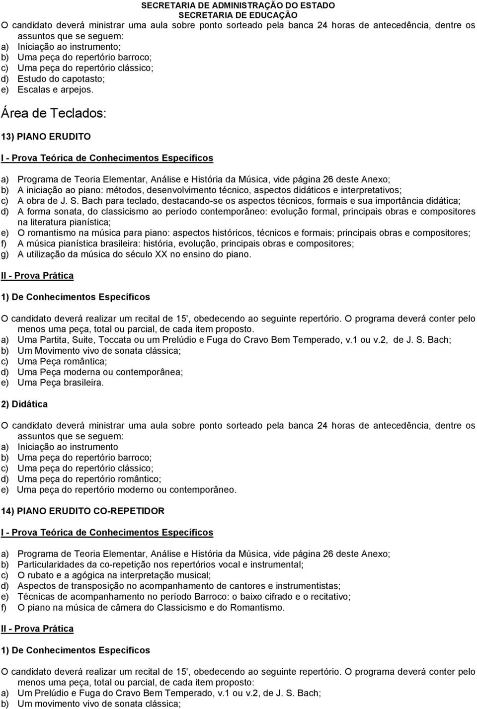 Bach para teclado, destacando-se os aspectos técnicos, formais e sua importância didática; d) A forma sonata, do classicismo ao período contemporâneo: evolução formal, principais obras e compositores