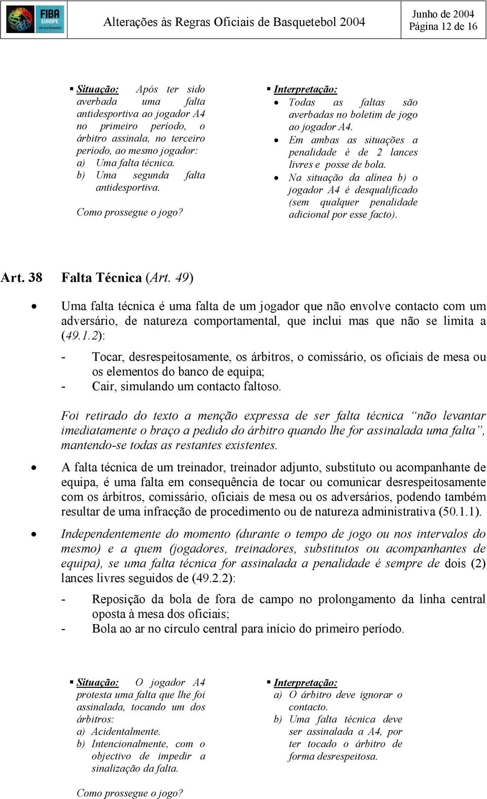 Em ambas as situações a penalidade é de 2 lances livres e posse de bola. Na situação da alínea b) o jogador A4 é desqualificado (sem qualquer penalidade adicional por esse facto). Art.