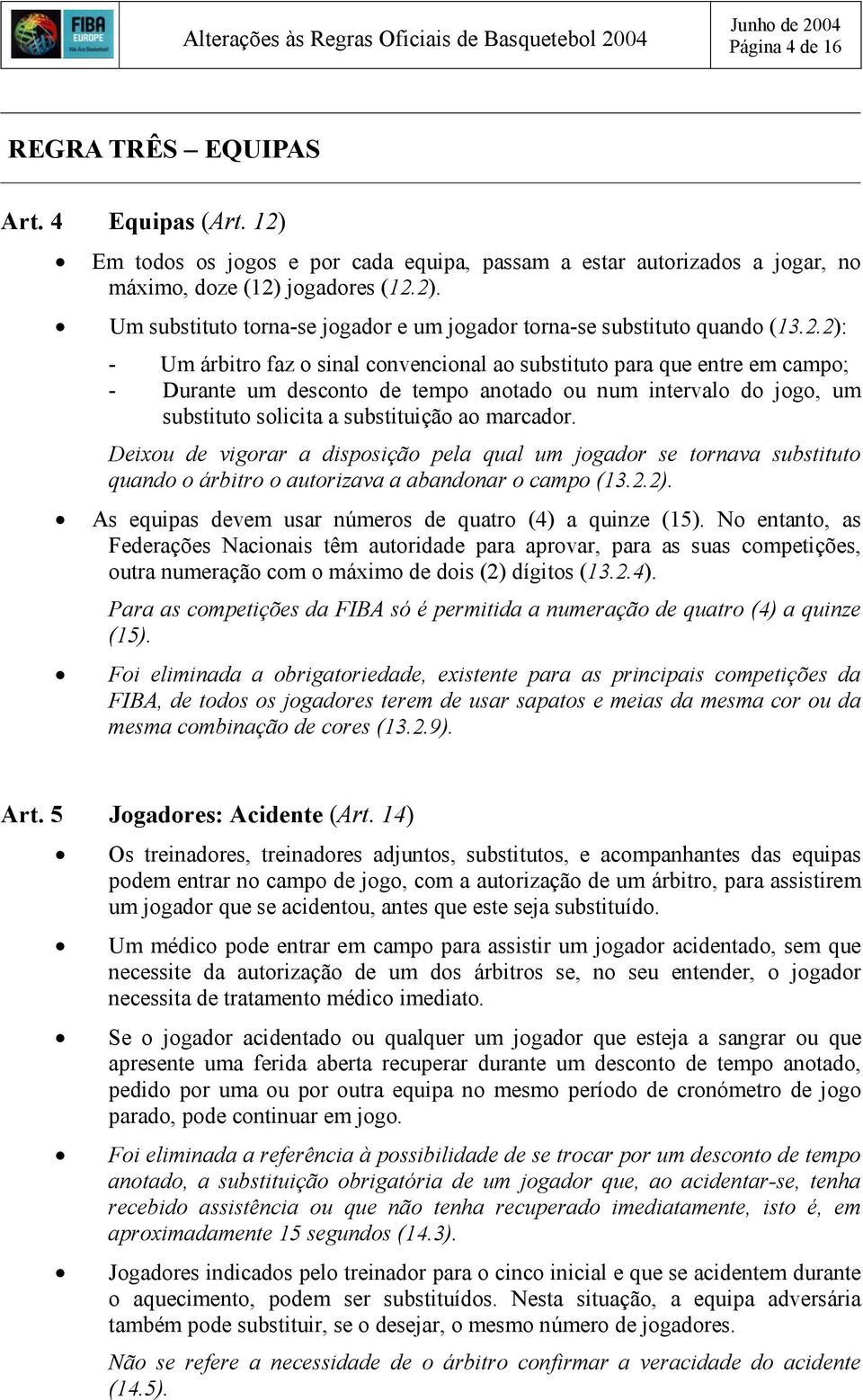 Deixou de vigorar a disposição pela qual um jogador se tornava substituto quando o árbitro o autorizava a abandonar o campo (13.2.2). As equipas devem usar números de quatro (4) a quinze (15).