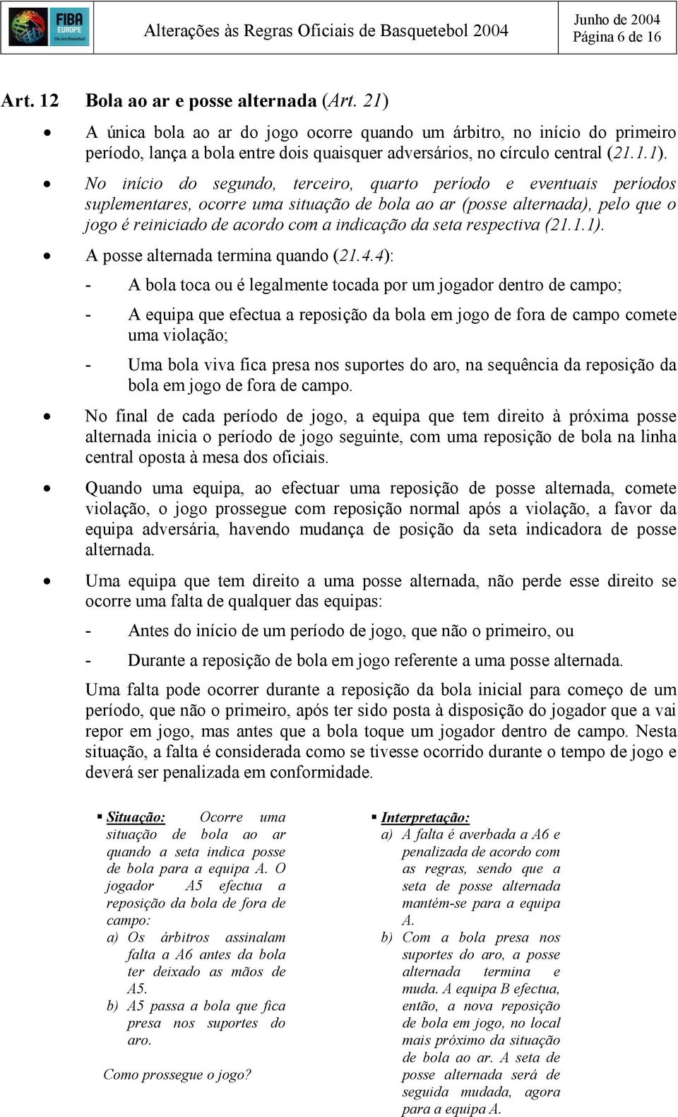 quarto período e eventuais períodos suplementares, ocorre uma situação de bola ao ar (posse alternada), pelo que o jogo é reiniciado de acordo com a indicação da seta respectiva (21.1.1).