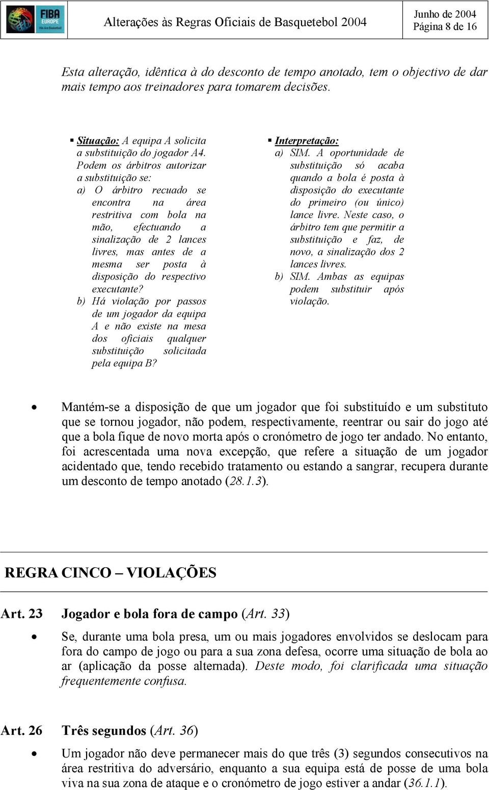 Podem os árbitros autorizar a substituição se: a) O árbitro recuado se encontra na área restritiva com bola na mão, efectuando a sinalização de 2 lances livres, mas antes de a mesma ser posta à