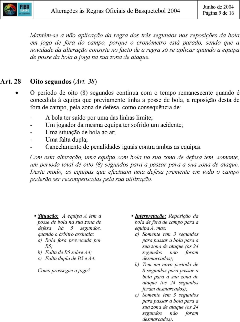 38) O período de oito (8) segundos continua com o tempo remanescente quando é concedida à equipa que previamente tinha a posse de bola, a reposição desta de fora de campo, pela zona de defesa, como