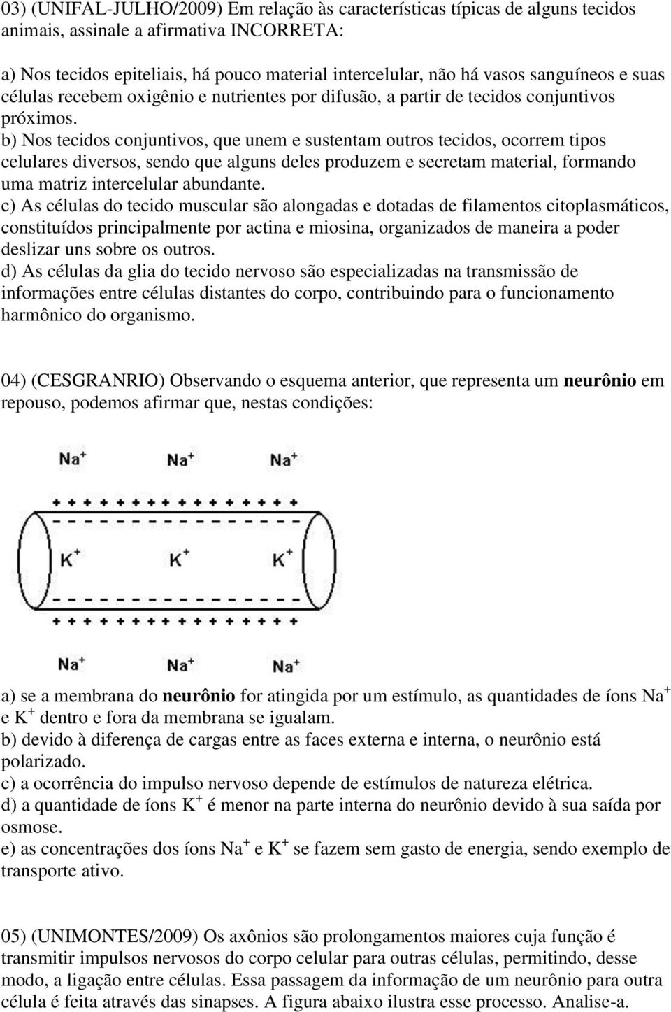 b) Nos tecidos conjuntivos, que unem e sustentam outros tecidos, ocorrem tipos celulares diversos, sendo que alguns deles produzem e secretam material, formando uma matriz intercelular abundante.