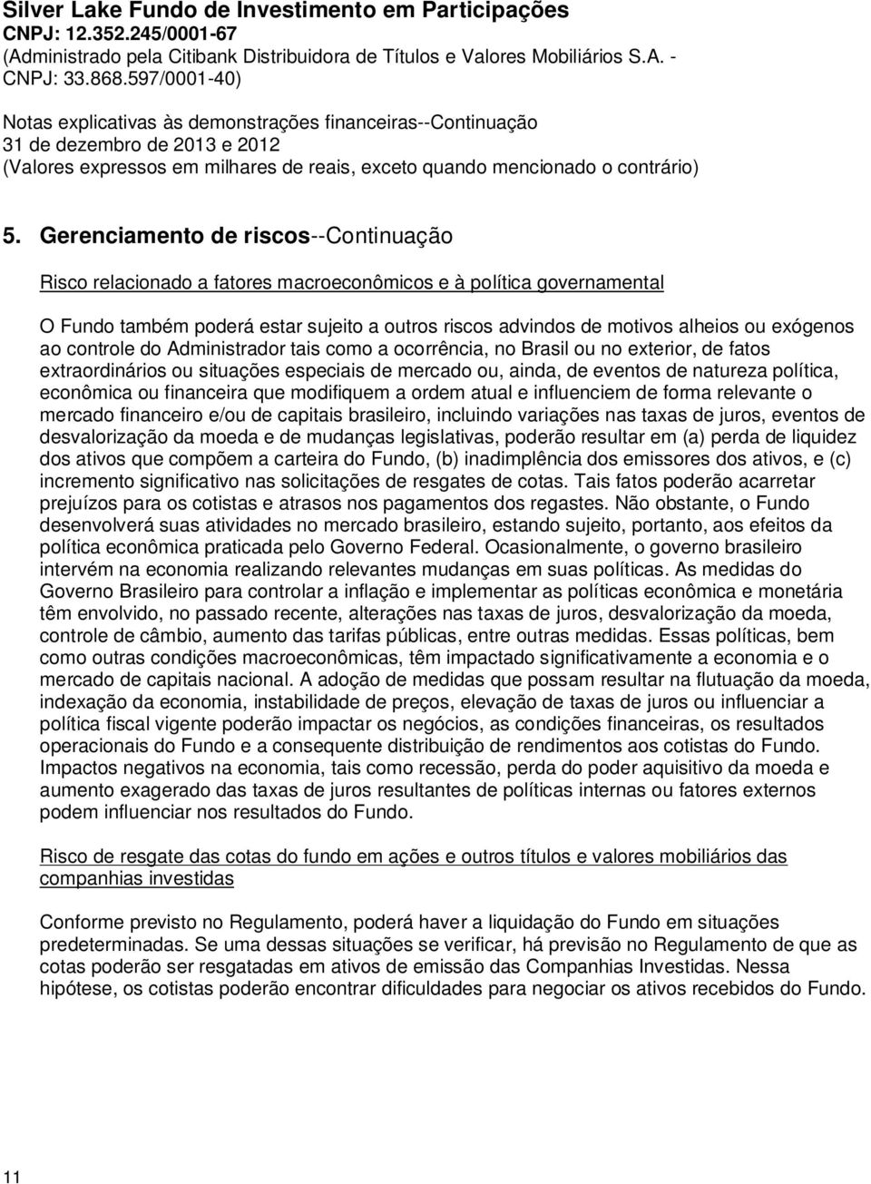 econômica ou financeira que modifiquem a ordem atual e influenciem de forma relevante o mercado financeiro e/ou de capitais brasileiro, incluindo variações nas taxas de juros, eventos de