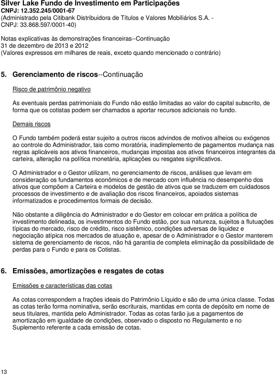 Demais riscos O Fundo também poderá estar sujeito a outros riscos advindos de motivos alheios ou exógenos ao controle do Administrador, tais como moratória, inadimplemento de pagamentos mudança nas