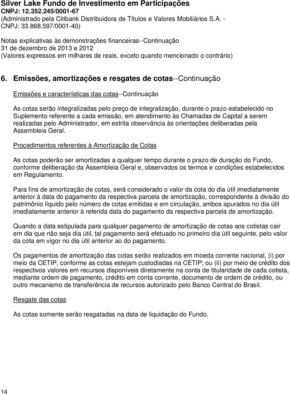 Procedimentos referentes à Amortização de Cotas As cotas poderão ser amortizadas a qualquer tempo durante o prazo de duração do Fundo, conforme deliberação da Assembleia Geral e, observados os termos