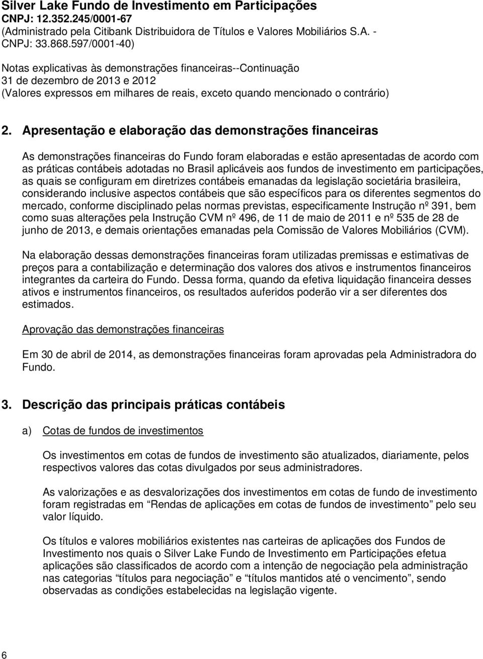 específicos para os diferentes segmentos do mercado, conforme disciplinado pelas normas previstas, especificamente Instrução nº 391, bem como suas alterações pela Instrução CVM nº 496, de 11 de maio