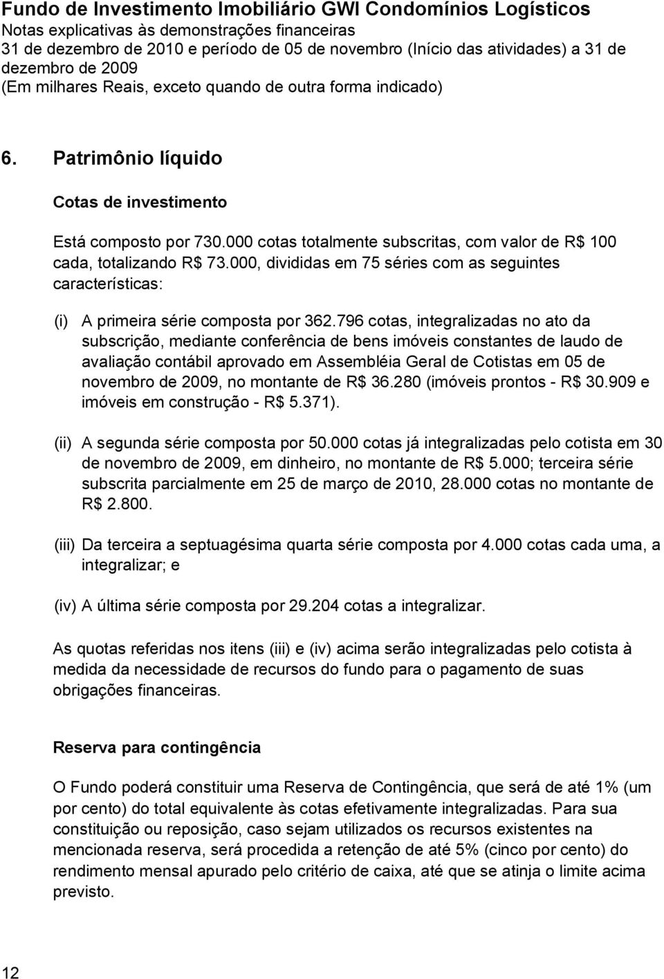 796 cotas, integralizadas no ato da subscrição, mediante conferência de bens imóveis constantes de laudo de avaliação contábil aprovado em Assembléia Geral de Cotistas em 05 de novembro de 2009, no