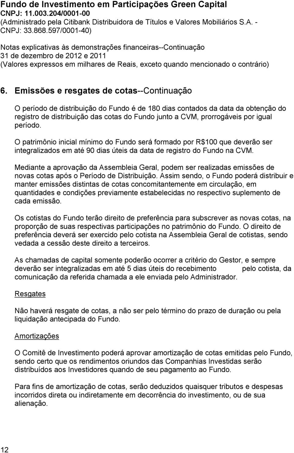 Mediante a aprovação da Assembleia Geral, podem ser realizadas emissões de novas cotas após o Período de Distribuição.