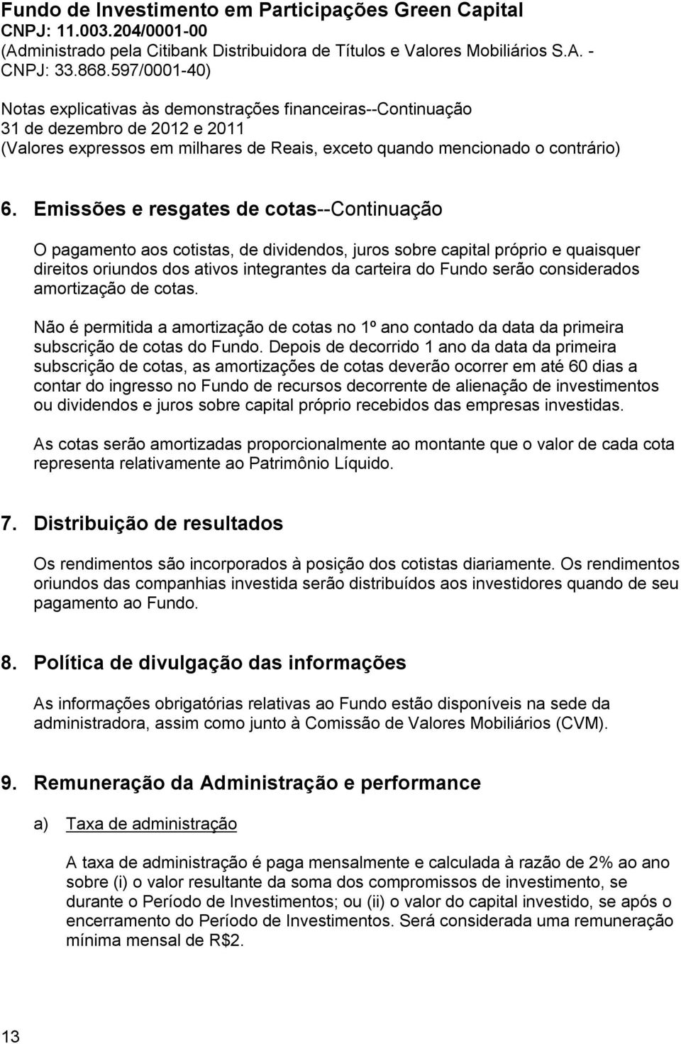 Depois de decorrido 1 ano da data da primeira subscrição de cotas, as amortizações de cotas deverão ocorrer em até 60 dias a contar do ingresso no Fundo de recursos decorrente de alienação de