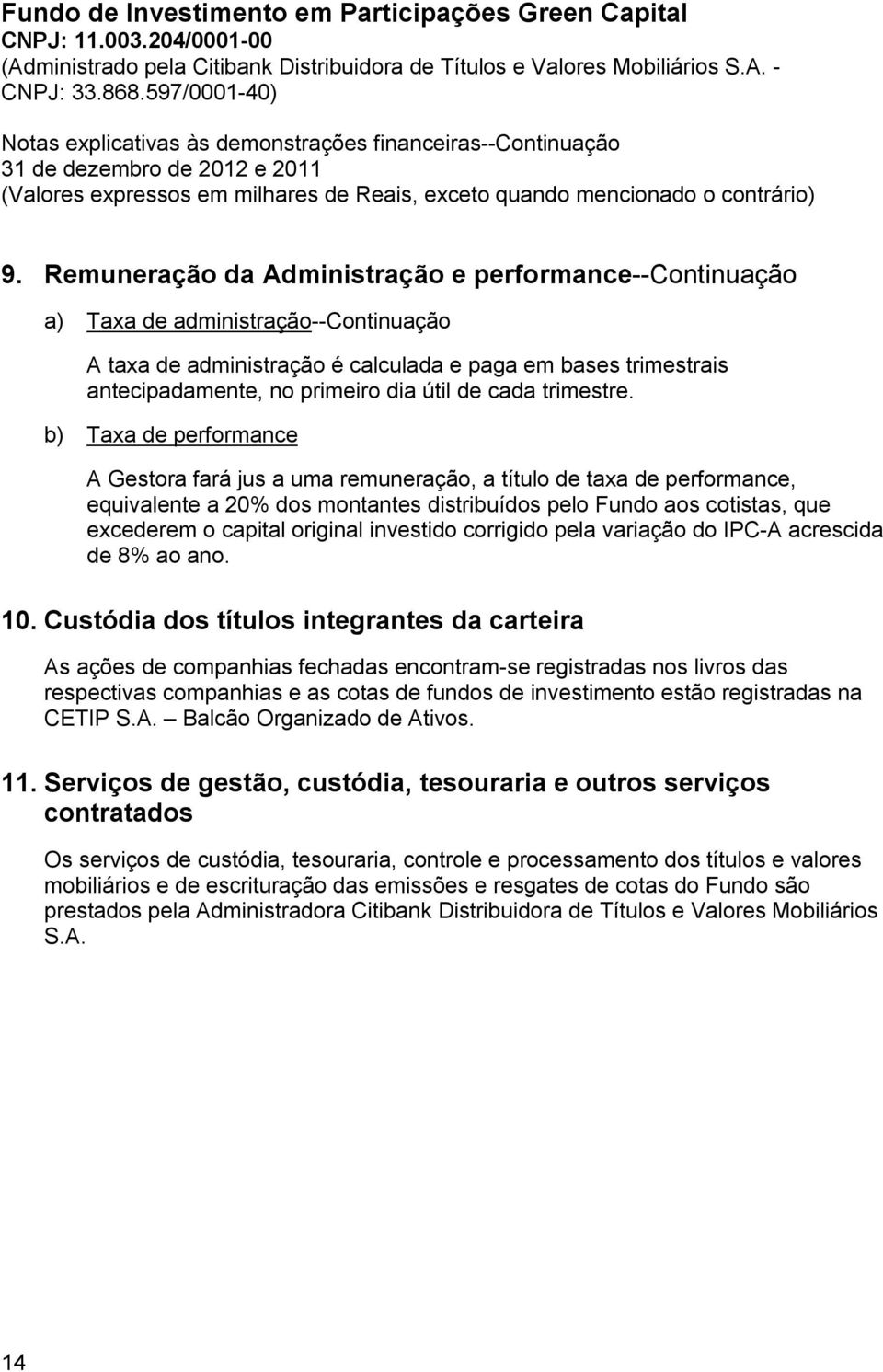 b) Taxa de performance A Gestora fará jus a uma remuneração, a título de taxa de performance, equivalente a 20% dos montantes distribuídos pelo Fundo aos cotistas, que excederem o capital original