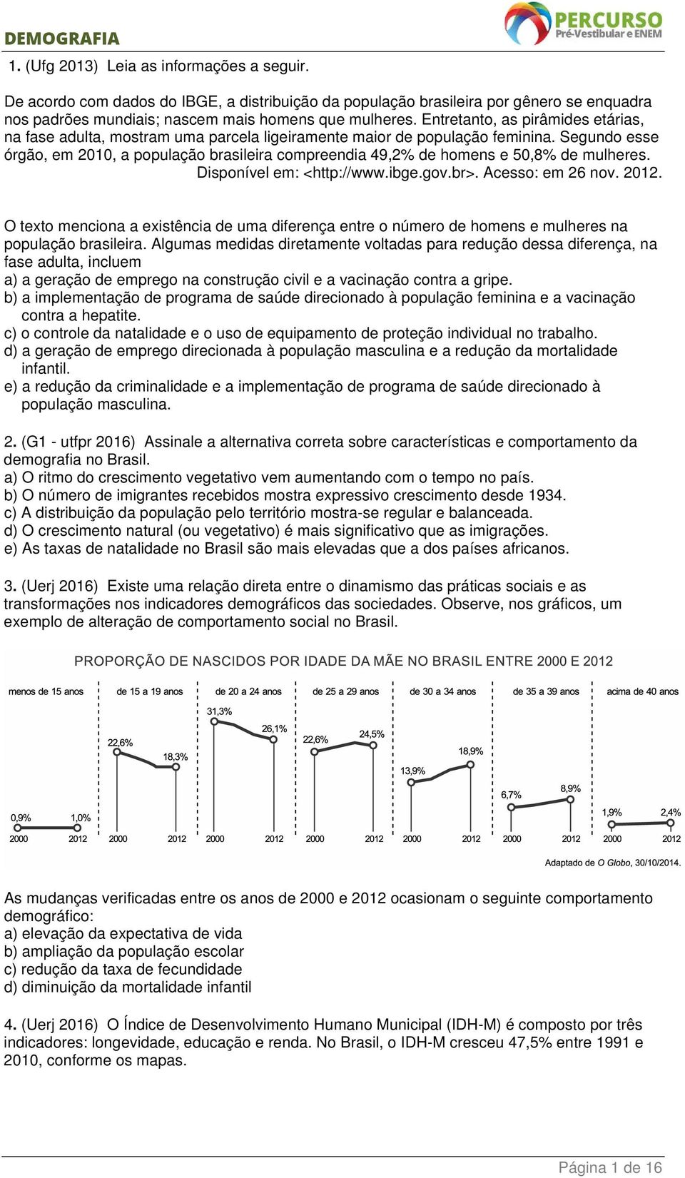 Segundo esse órgão, em 2010, a população brasileira compreendia 49,2% de homens e 50,8% de mulheres. Disponível em: <http://www.ibge.gov.br>. Acesso: em 26 nov. 2012.