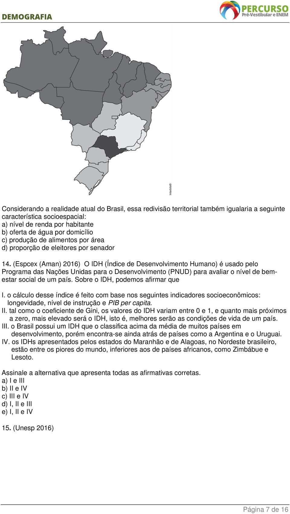 (Espcex (Aman) 2016) O IDH (Índice de Desenvolvimento Humano) é usado pelo Programa das Nações Unidas para o Desenvolvimento (PNUD) para avaliar o nível de bemestar social de um país.