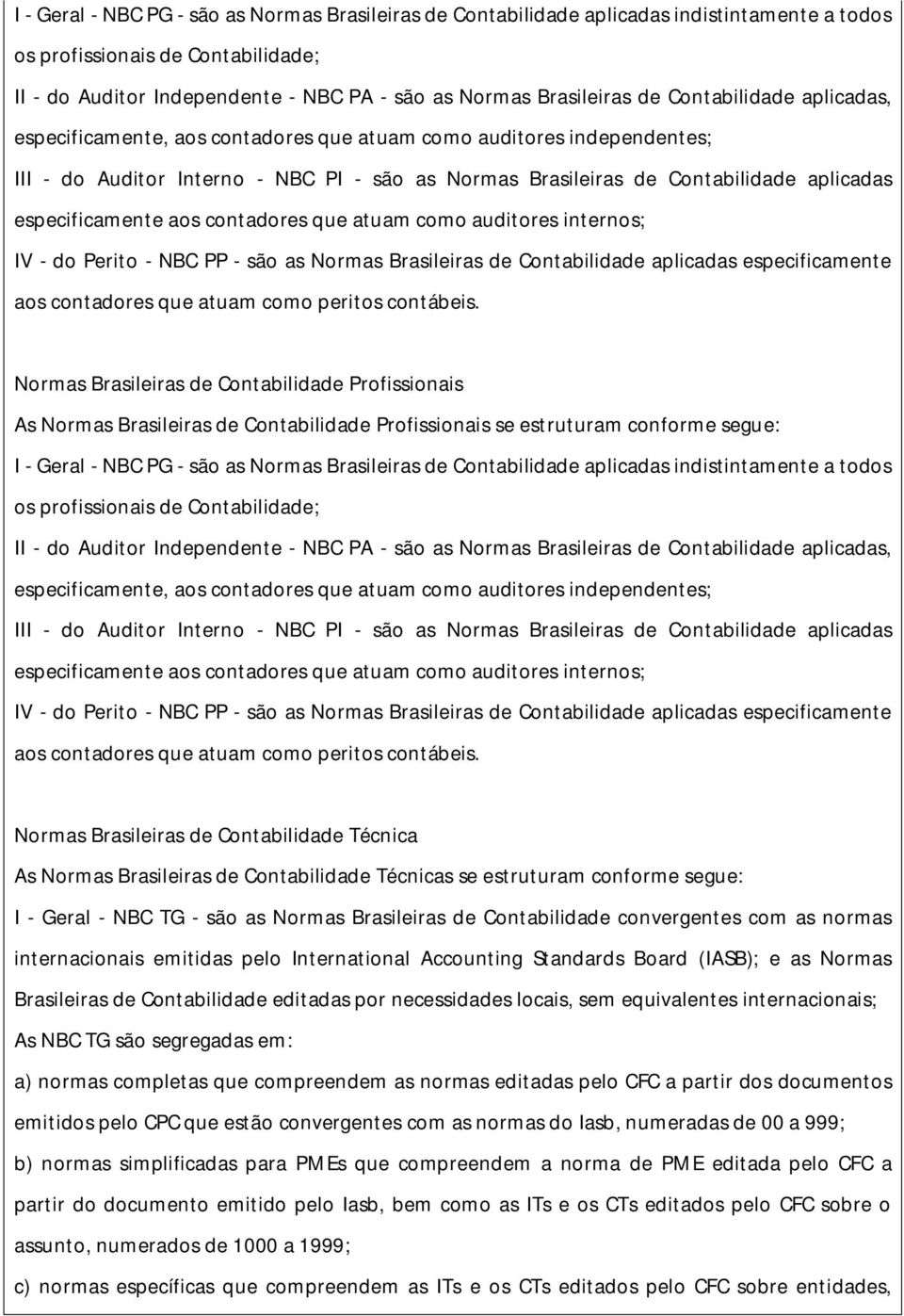 especificamente aos contadores que atuam como auditores internos; IV - do Perito - NBC PP - são as Normas Brasileiras de Contabilidade aplicadas especificamente aos contadores que atuam como peritos