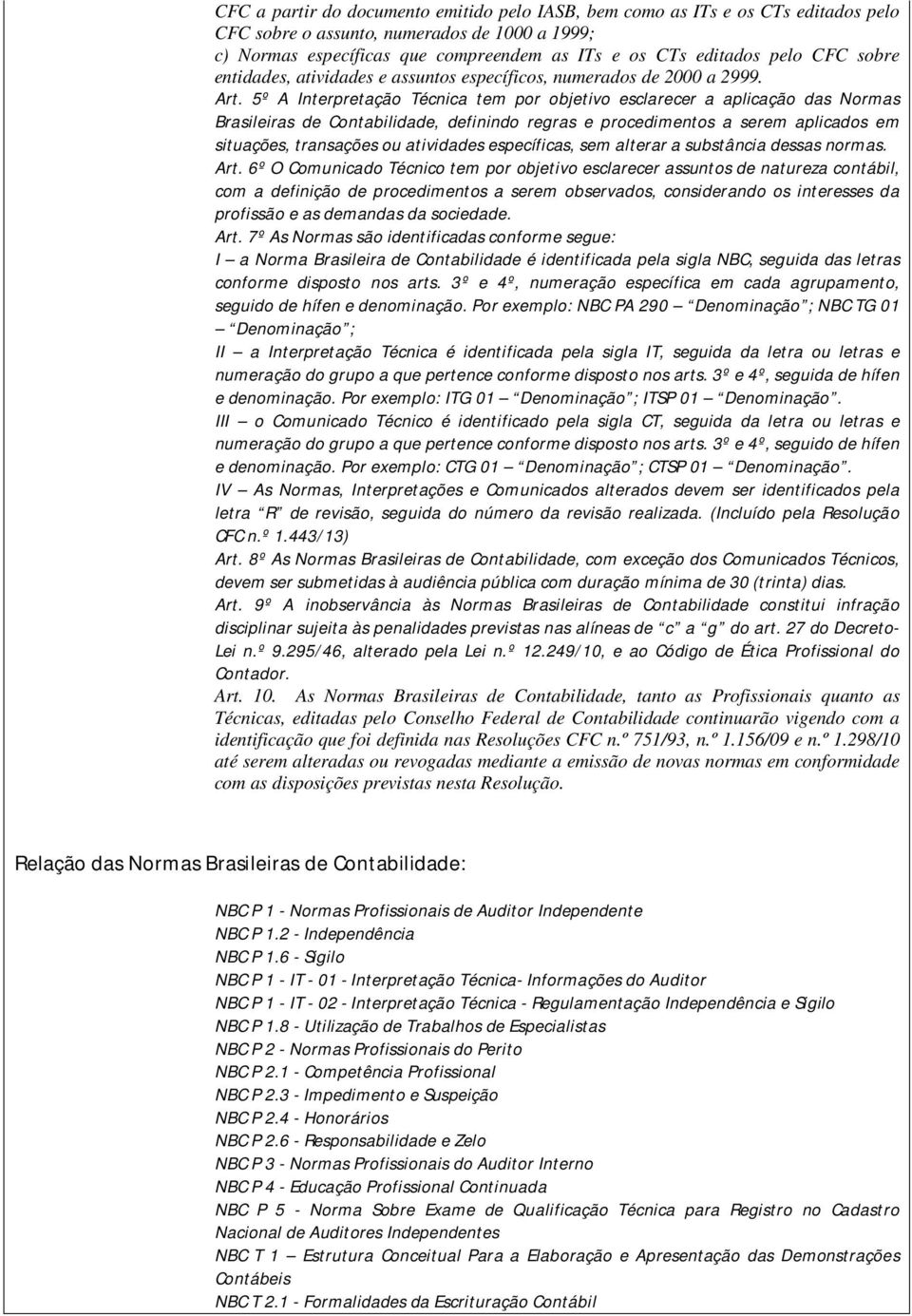 5º A Interpretação Técnica tem por objetivo esclarecer a aplicação das Normas Brasileiras de Contabilidade, definindo regras e procedimentos a serem aplicados em situações, transações ou atividades